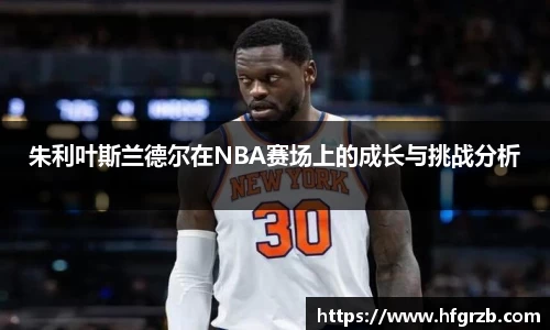 xc体育朱利叶斯兰德尔在NBA赛场上的成长与挑战分析